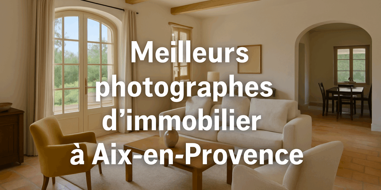 Les 12 meilleurs photographes immobiliers à Aix-en-Provence (Guide 2025)
